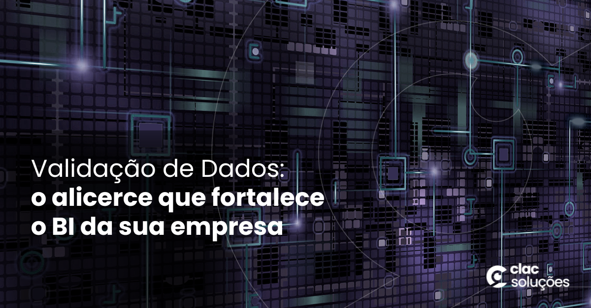 Validação de Dados: o alicerce que fortalece o BI da sua empresa