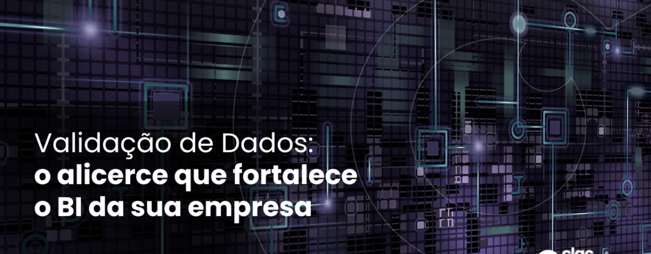 Validação de Dados: o alicerce que fortalece o BI da sua empresa